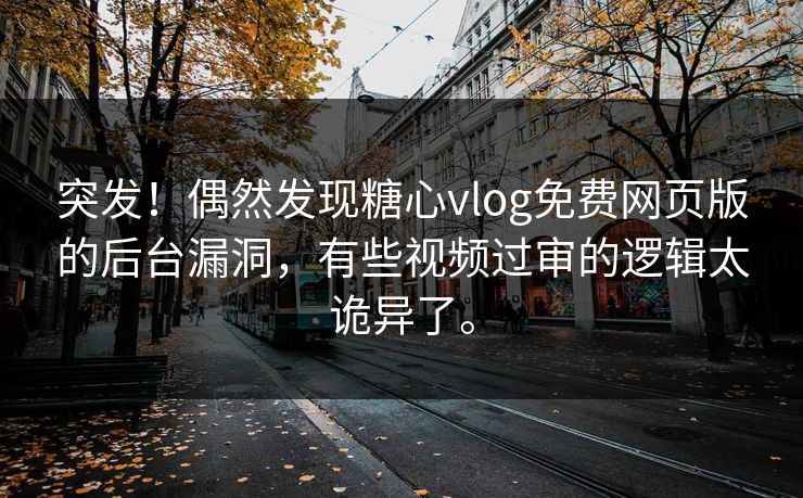 突发！偶然发现糖心vlog免费网页版的后台漏洞，有些视频过审的逻辑太诡异了。
