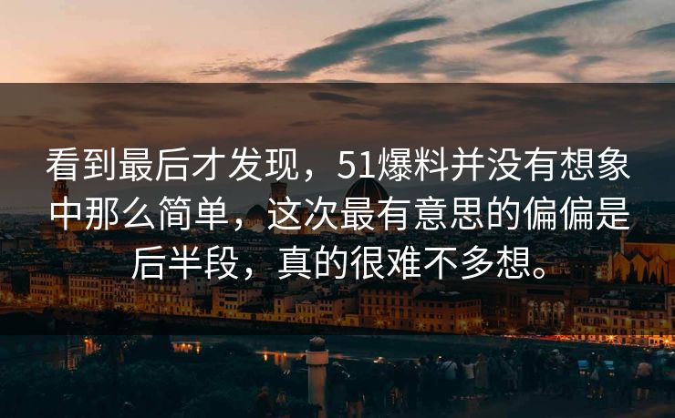 看到最后才发现，51爆料并没有想象中那么简单，这次最有意思的偏偏是后半段，真的很难不多想。