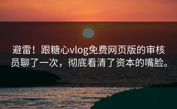 避雷！跟糖心vlog免费网页版的审核员聊了一次，彻底看清了资本的嘴脸。
